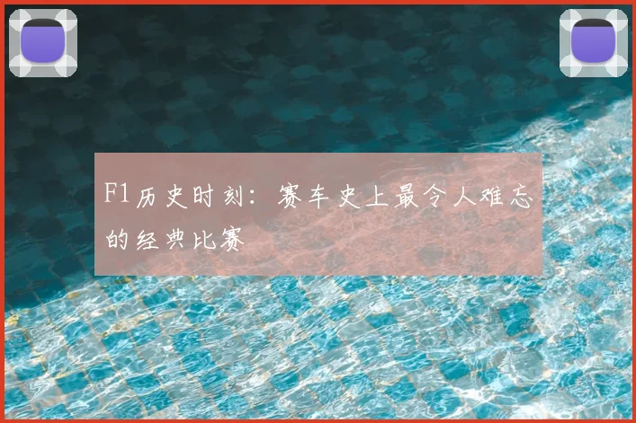 F1历史时刻:赛车史上最令人难忘的经典比赛