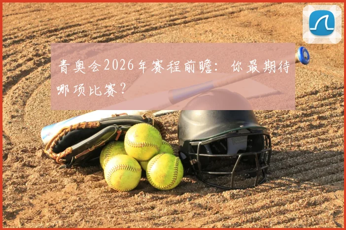 青奥会2026年赛程前瞻：你最期待哪项比赛？