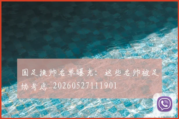 国足换帅名单曝光：这些名帅被足协考虑_20260527111901
