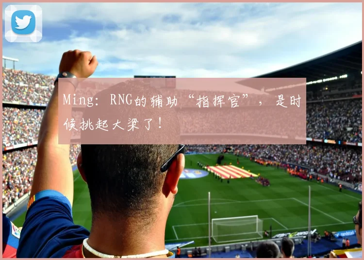 Ming：RNG的辅助“指挥官”，是时候挑起大梁了！
