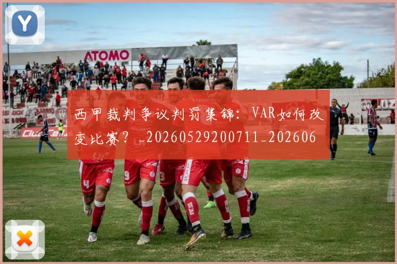 西甲裁判争议判罚集锦：VAR如何改变比赛？_20260529200711_20260610170226