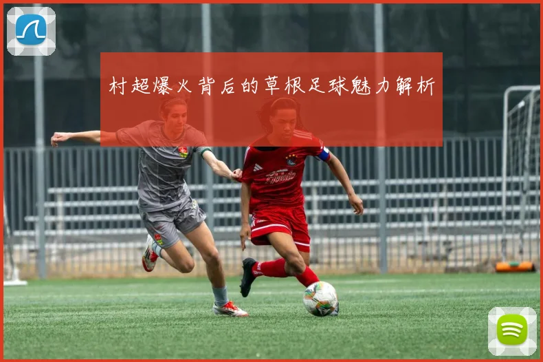 村超爆火背后的草根足球魅力解析