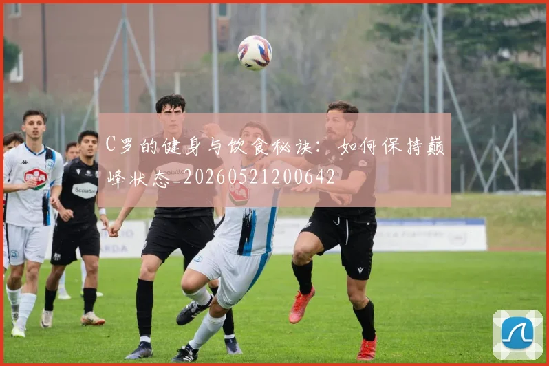 C罗的健身与饮食秘诀：如何保持巅峰状态_20260521200642